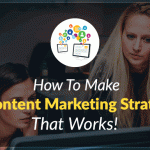How To Make A Content Marketing Strategy That Works!