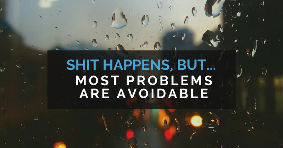 Shit happens, but... most problems are avoidable.