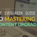 The Evergreen Guide to Mastering Content Upgrades and How It Can Benefit Your Blog