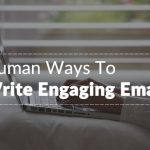7 Sure-Fire Human Ways To Write Engaging Emails